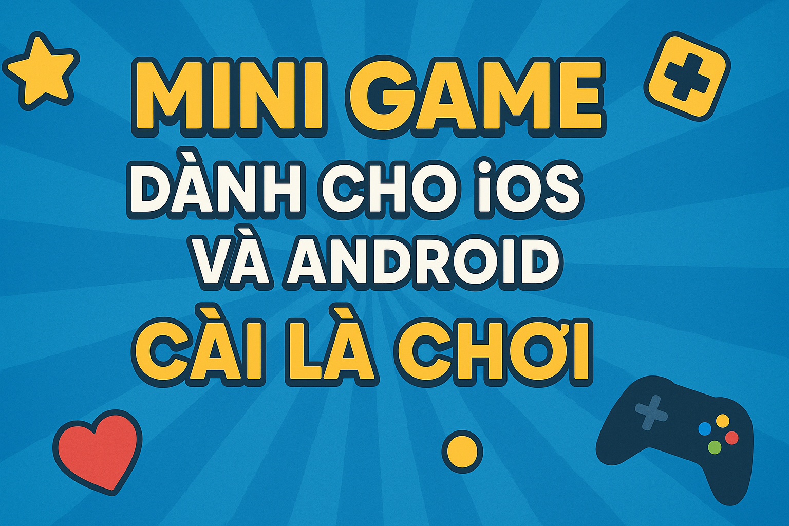 Mini Game Dành Cho IOS Và Android – Cài Là Chơi Ngay, Giải Trí Mọi Lúc Mọi Nơi